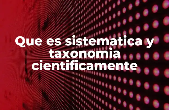 Que es Sistematica y Taxonomia Cientificamente