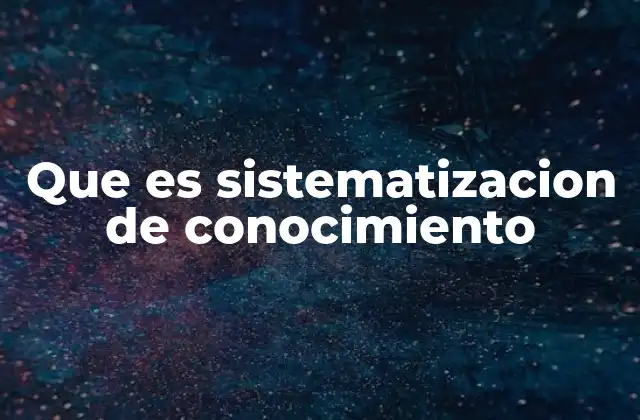 Que es Sistematizacion de Conocimiento