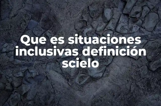 Que es Situaciones Inclusivas Definición Scielo