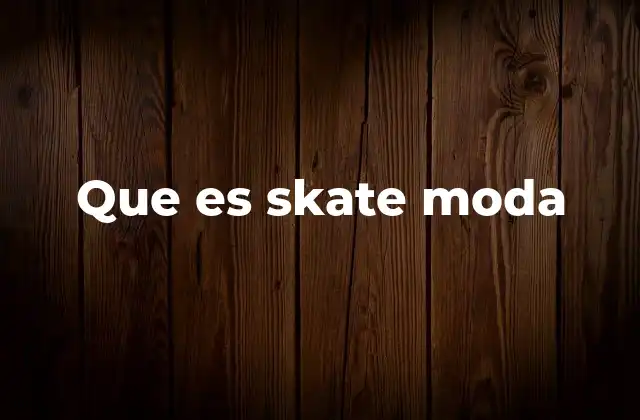 Que es Skate Moda 2 El origen de una estética urbana