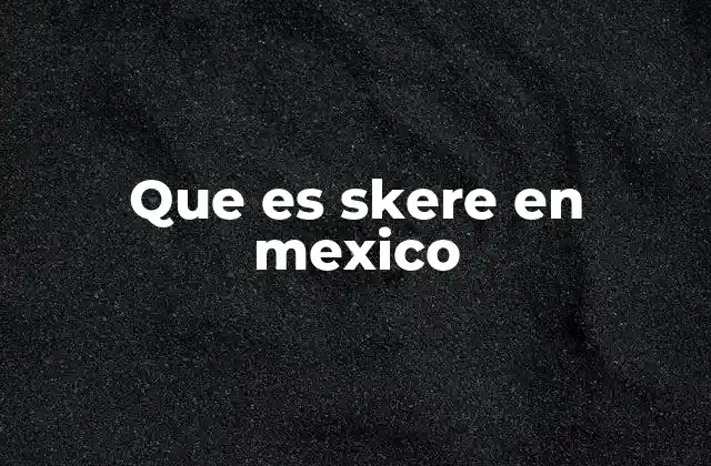 Que es Skere en Mexico