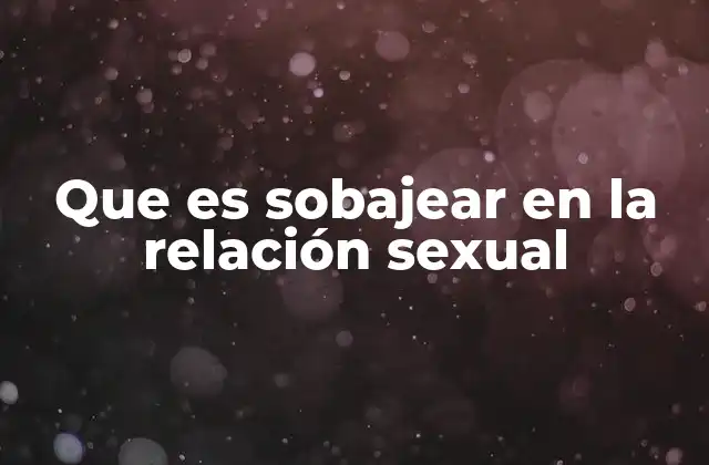 Que es Sobajear en la Relación Sexual