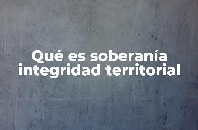 Qué es Soberanía Integridad Territorial