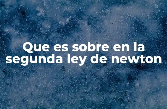 Que es sobre en la Segunda Ley de Newton