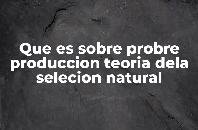 Que es sobre Probre Produccion Teoria Dela Selecion Natural