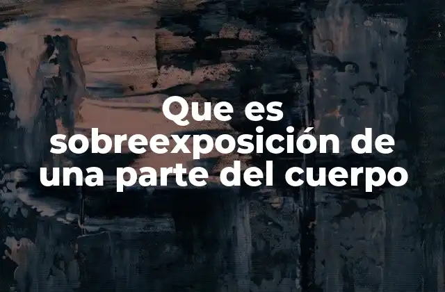 Que es Sobreexposición de una Parte Del Cuerpo