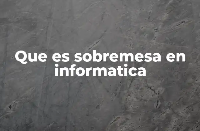 Que es Sobremesa en Informatica
