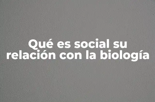 Qué es Social Su Relación con la Biología