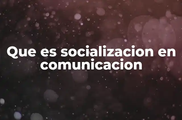 Que es Socializacion en Comunicacion