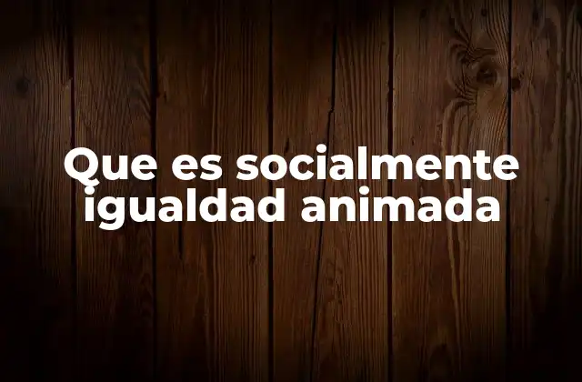 Que es Socialmente Igualdad Animada