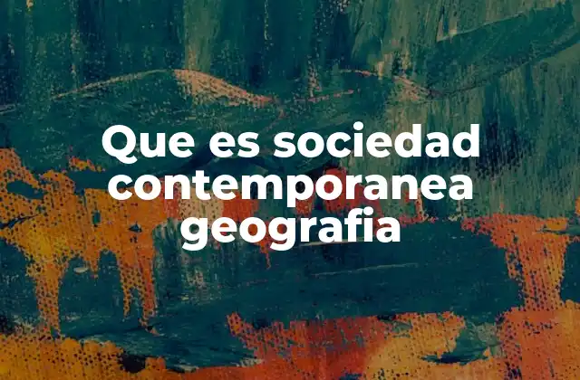 Que es Sociedad Contemporanea Geografia