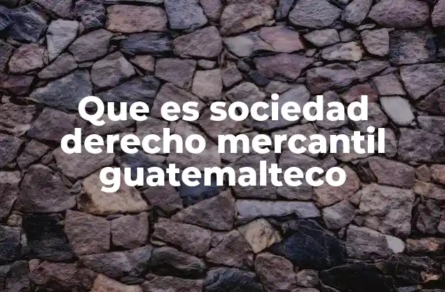 Que es Sociedad Derecho Mercantil Guatemalteco