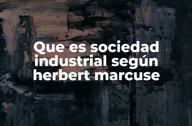 Que es Sociedad Industrial según Herbert Marcuse 2 La sociedad industrial y la racionalidad técnica