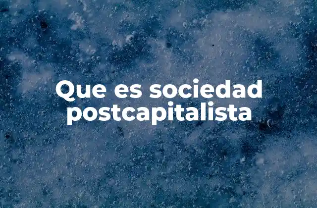 Que es Sociedad Postcapitalista