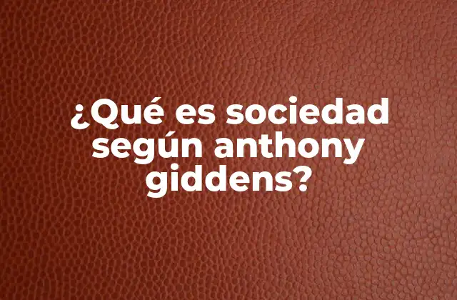 ¿qué es Sociedad según Anthony Giddens?