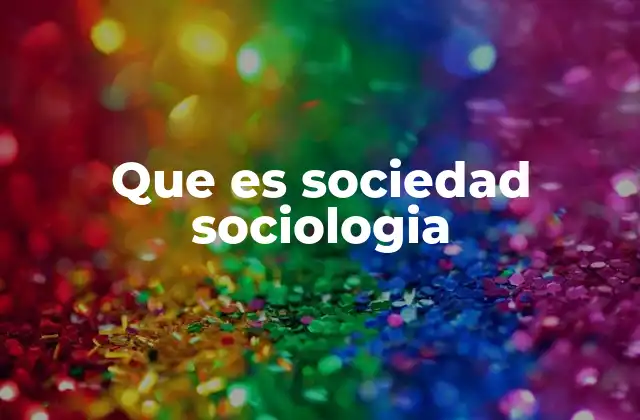Que es Sociedad Sociologia