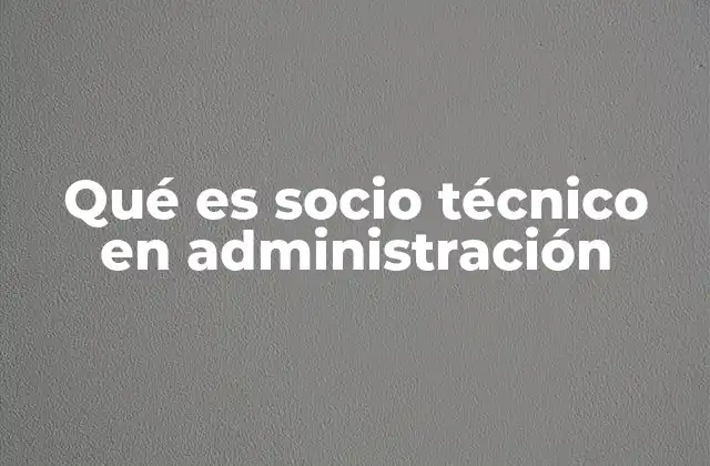 Qué es Socio Técnico en Administración