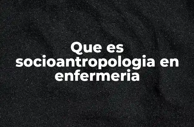 Que es Socioantropologia en Enfermeria