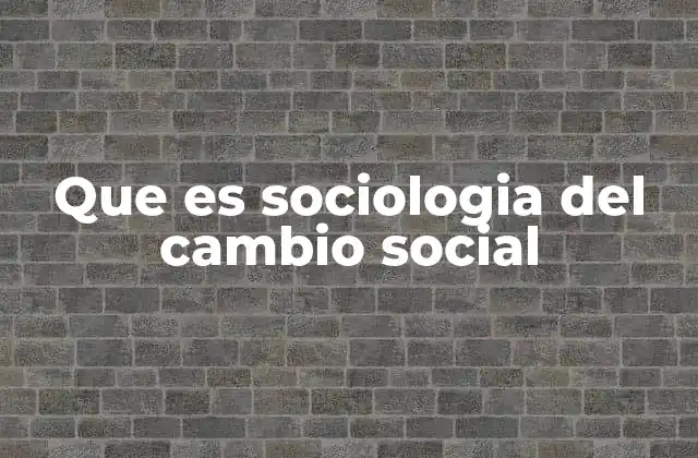 Que es Sociologia Del Cambio Social