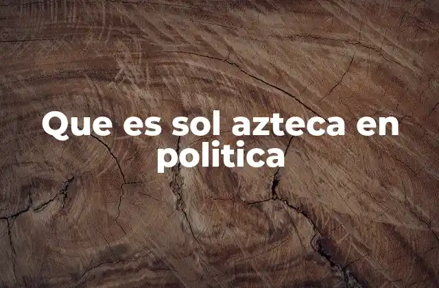 Que es Sol Azteca en Politica