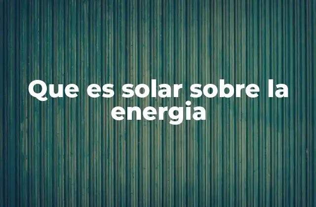 Que es Solar sobre la Energia