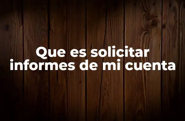 Que es Solicitar Informes de Mi Cuenta 2 Cómo acceder a los datos de tu cuenta sin solicitar un informe