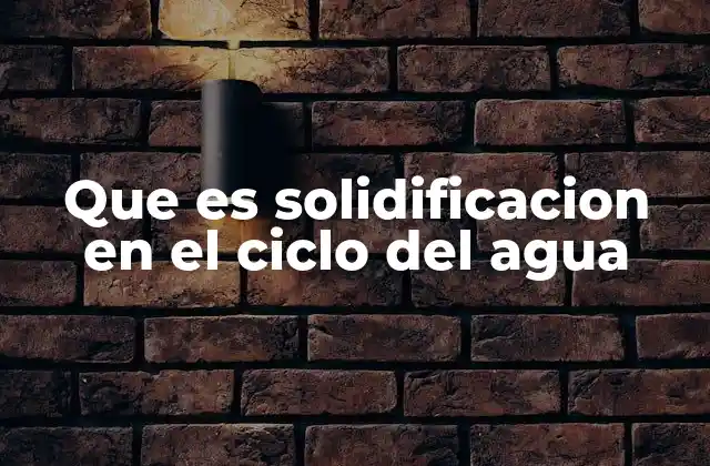 Que es Solidificacion en el Ciclo Del Agua