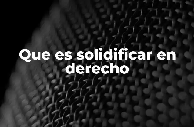 Que es Solidificar en Derecho 2 El papel de la solidificación en el derecho de obligaciones