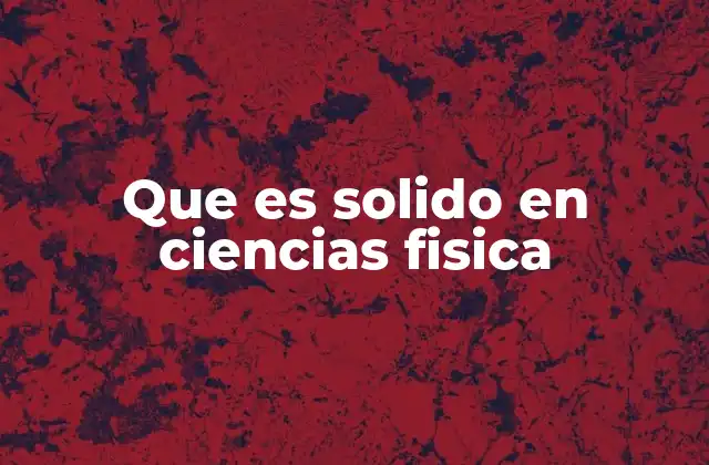 Que es Solido en Ciencias Fisica