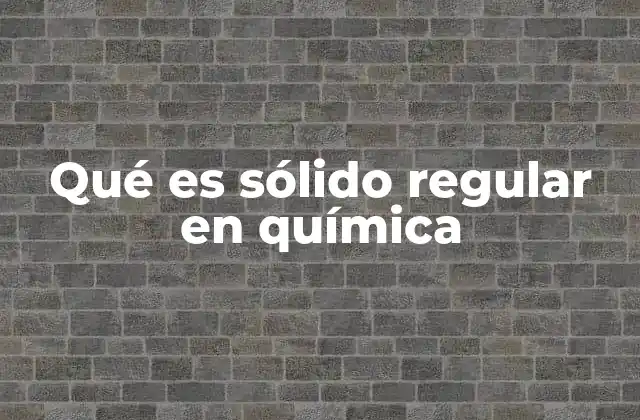 Qué es Sólido Regular en Química