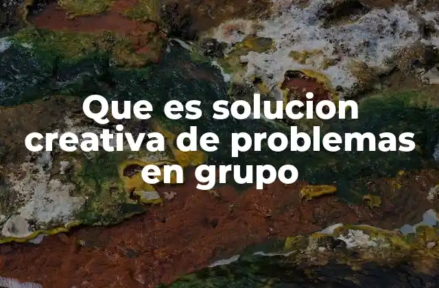 Que es Solucion Creativa de Problemas en Grupo