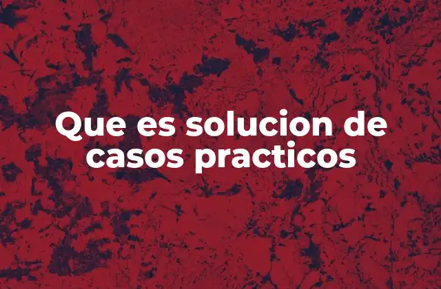 Que es Solucion de Casos Practicos