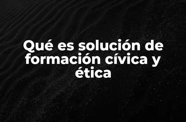 Qué es Solución de Formación Cívica y Ética