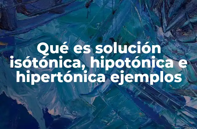Qué es Solución Isótónica, Hipotónica e Hipertónica Ejemplos 2 Cómo se diferencian las soluciones en base a la concentración