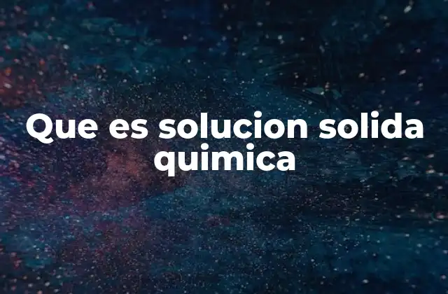 Que es Solucion Solida Quimica