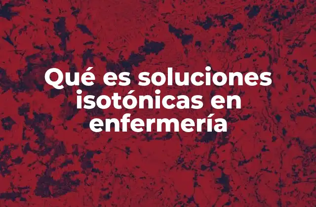 Qué es Soluciones Isotónicas en Enfermería 2 El papel de las soluciones isotónicas en el manejo de pacientes hospitalizados