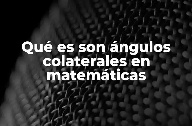Qué es Son Ángulos Colaterales en Matemáticas
