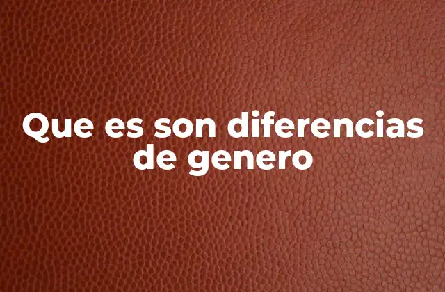 Que es Son Diferencias de Genero