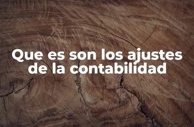 Que es Son los Ajustes de la Contabilidad 2 La importancia de los ajustes en el cierre contable
