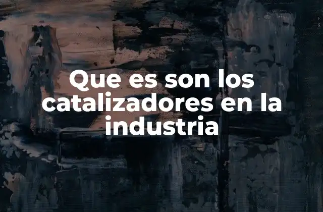 Que es Son los Catalizadores en la Industria