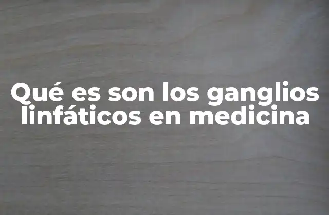 Qué es Son los Ganglios Linfáticos en Medicina
