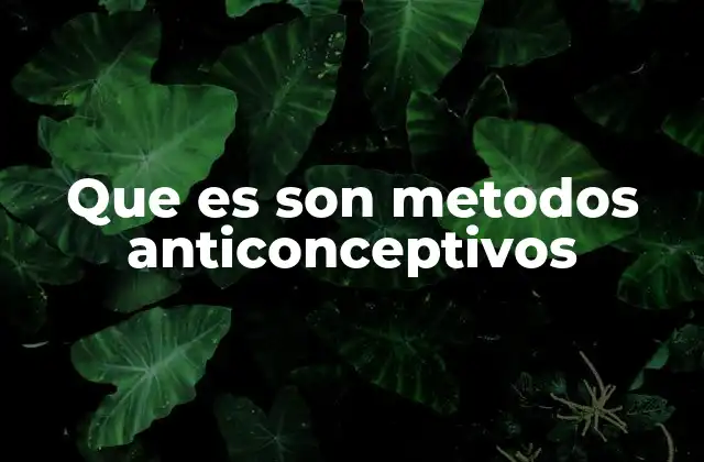 Que es Son Metodos Anticonceptivos