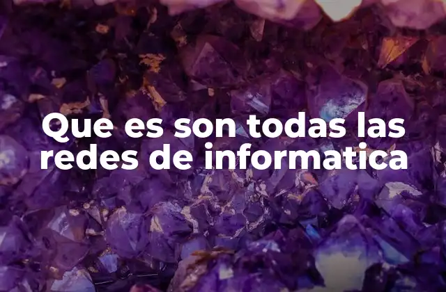 Que es Son Todas las Redes de Informatica