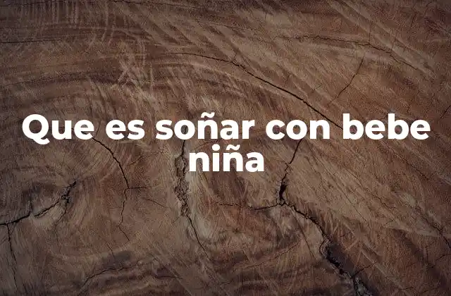 Que es Soñar con Bebe Niña 2 Interpretación de sueños con bebés y niñas