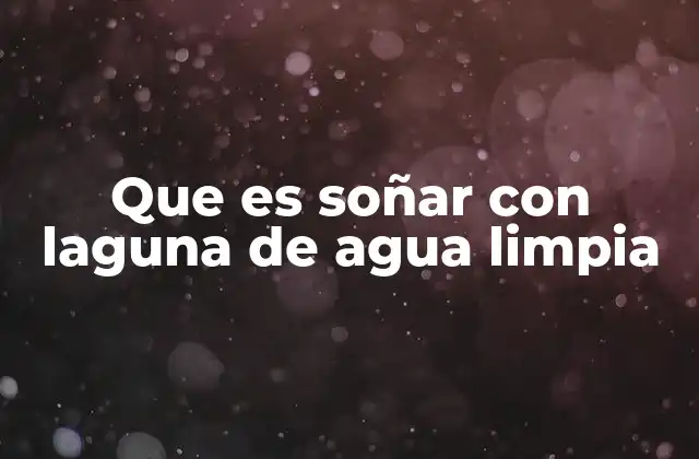 Que es Soñar con Laguna de Agua Limpia