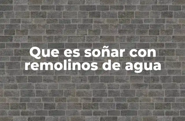 Que es Soñar con Remolinos de Agua
