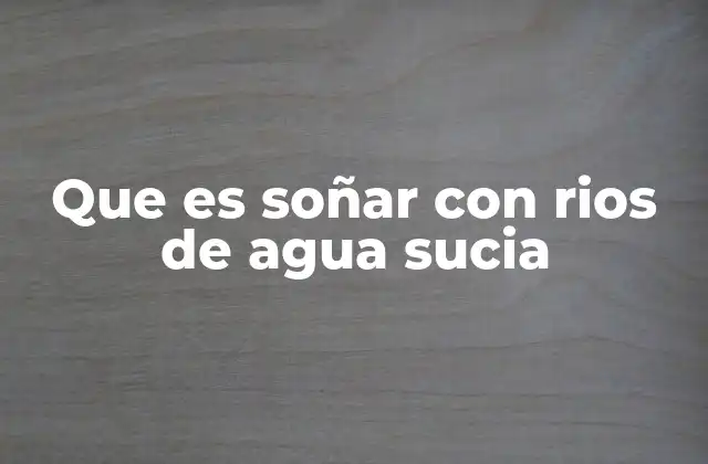 El simbolismo del agua sucia en los sueños