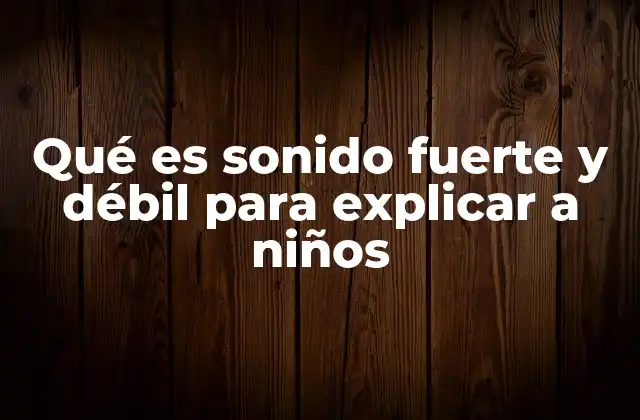 Qué es Sonido Fuerte y Débil para Explicar a Niños