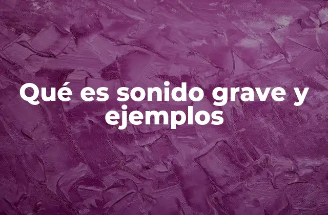Qué es Sonido Grave y Ejemplos 2 Características del sonido grave en la percepción auditiva