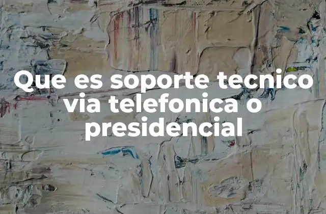Que es Soporte Tecnico Via Telefonica o Presidencial